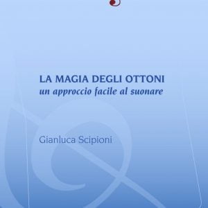 LA MAGIA DEGLI OTTONI-UN APPROCCIO FACILE AL SUONARE (Gianluca Scipioni)